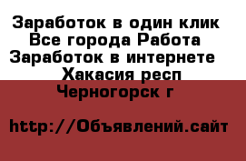 Заработок в один клик - Все города Работа » Заработок в интернете   . Хакасия респ.,Черногорск г.